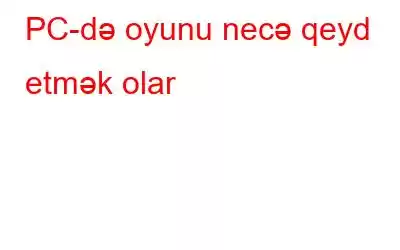 PC-də oyunu necə qeyd etmək olar