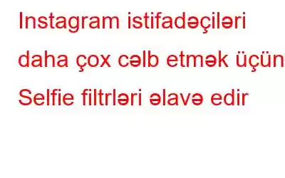 Instagram istifadəçiləri daha çox cəlb etmək üçün Selfie filtrləri əlavə edir