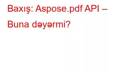 Baxış: Aspose.pdf API – Buna dəyərmi?