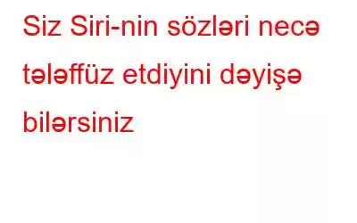 Siz Siri-nin sözləri necə tələffüz etdiyini dəyişə bilərsiniz