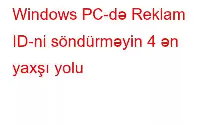 Windows PC-də Reklam ID-ni söndürməyin 4 ən yaxşı yolu