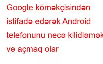 Google köməkçisindən istifadə edərək Android telefonunu necə kilidləmək və açmaq olar