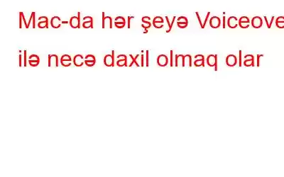 Mac-da hər şeyə Voiceover ilə necə daxil olmaq olar