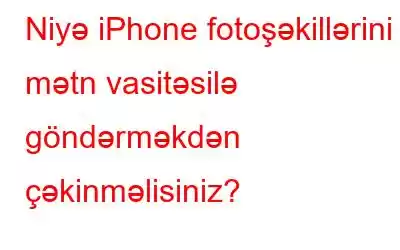 Niyə iPhone fotoşəkillərini mətn vasitəsilə göndərməkdən çəkinməlisiniz?