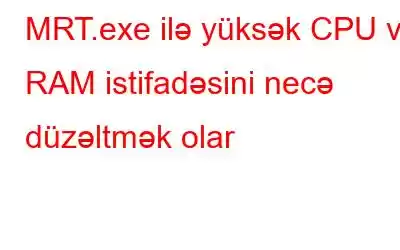 MRT.exe ilə yüksək CPU və RAM istifadəsini necə düzəltmək olar