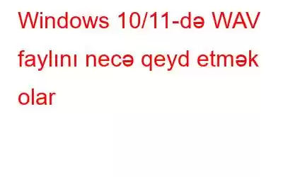 Windows 10/11-də WAV faylını necə qeyd etmək olar