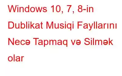 Windows 10, 7, 8-in Dublikat Musiqi Fayllarını Necə Tapmaq və Silmək olar
