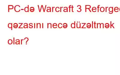 PC-də Warcraft 3 Reforged qəzasını necə düzəltmək olar?