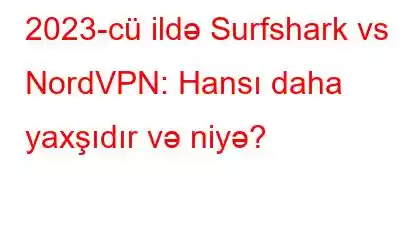 2023-cü ildə Surfshark vs NordVPN: Hansı daha yaxşıdır və niyə?