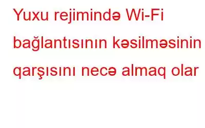 Yuxu rejimində Wi-Fi bağlantısının kəsilməsinin qarşısını necə almaq olar