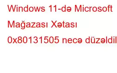 Windows 11-də Microsoft Mağazası Xətası 0x80131505 necə düzəldilir