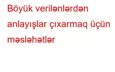 Böyük verilənlərdən anlayışlar çıxarmaq üçün məsləhətlər