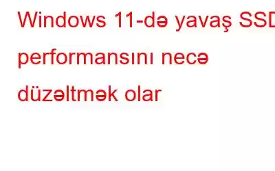 Windows 11-də yavaş SSD performansını necə düzəltmək olar