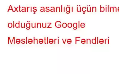 Axtarış asanlığı üçün bilməli olduğunuz Google Məsləhətləri və Fəndləri