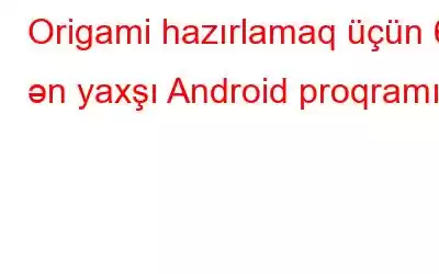 Origami hazırlamaq üçün 6 ən yaxşı Android proqramı