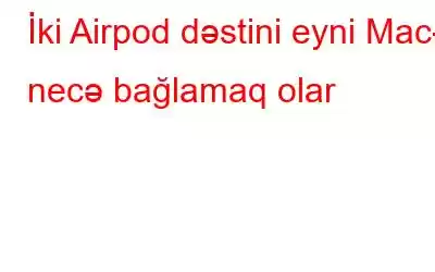 İki Airpod dəstini eyni Mac-a necə bağlamaq olar