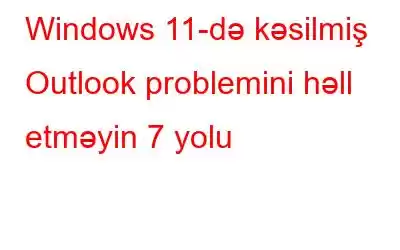 Windows 11-də kəsilmiş Outlook problemini həll etməyin 7 yolu