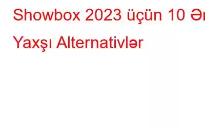 Showbox 2023 üçün 10 Ən Yaxşı Alternativlər