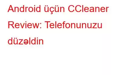 Android üçün CCleaner Review: Telefonunuzu düzəldin