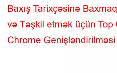 Baxış Tarixçəsinə Baxmaq və Təşkil etmək üçün Top 6 Chrome Genişləndirilməsi