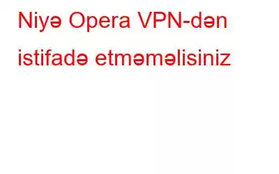 Niyə Opera VPN-dən istifadə etməməlisiniz