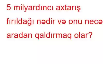 5 milyardıncı axtarış fırıldağı nədir və onu necə aradan qaldırmaq olar?