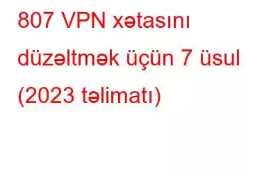 807 VPN xətasını düzəltmək üçün 7 üsul (2023 təlimatı)