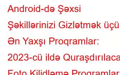 Android-də Şəxsi Şəkillərinizi Gizlətmək üçün Ən Yaxşı Proqramlar: 2023-cü ildə Quraşdırılacaq Foto Kilidləmə Proqramları