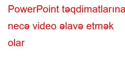 PowerPoint təqdimatlarına necə video əlavə etmək olar