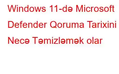 Windows 11-də Microsoft Defender Qoruma Tarixini Necə Təmizləmək olar