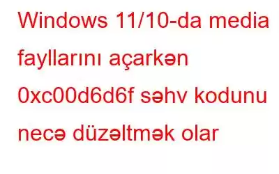 Windows 11/10-da media fayllarını açarkən 0xc00d6d6f səhv kodunu necə düzəltmək olar