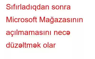 Sıfırladıqdan sonra Microsoft Mağazasının açılmamasını necə düzəltmək olar