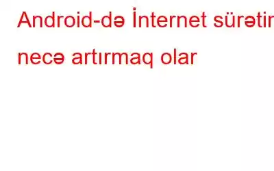 Android-də İnternet sürətini necə artırmaq olar