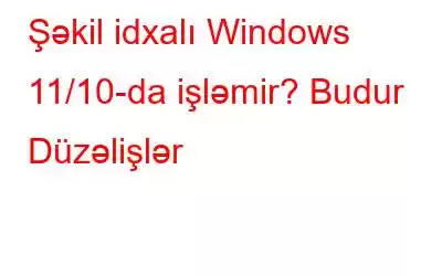 Şəkil idxalı Windows 11/10-da işləmir? Budur Düzəlişlər