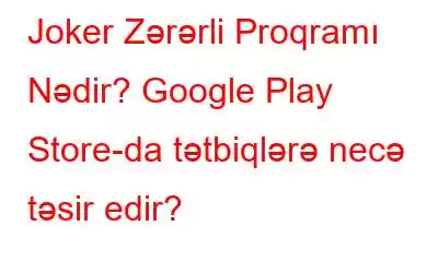 Joker Zərərli Proqramı Nədir? Google Play Store-da tətbiqlərə necə təsir edir?