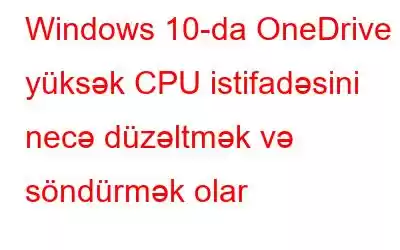 Windows 10-da OneDrive yüksək CPU istifadəsini necə düzəltmək və söndürmək olar