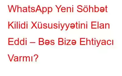 WhatsApp Yeni Söhbət Kilidi Xüsusiyyətini Elan Eddi – Bəs Bizə Ehtiyacı Varmı?