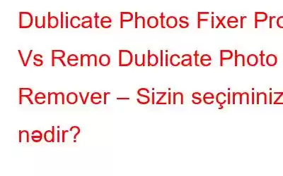 Dublicate Photos Fixer Pro Vs Remo Dublicate Photo Remover – Sizin seçiminiz nədir?