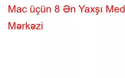 Mac üçün 8 Ən Yaxşı Media Mərkəzi