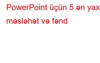 PowerPoint üçün 5 ən yaxşı məsləhət və fənd