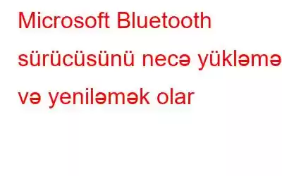 Microsoft Bluetooth sürücüsünü necə yükləmək və yeniləmək olar