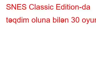 SNES Classic Edition-da təqdim oluna bilən 30 oyun