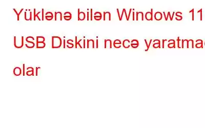 Yüklənə bilən Windows 11 USB Diskini necə yaratmaq olar