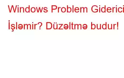 Windows Problem Gidericisi İşləmir? Düzəltmə budur!