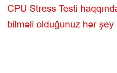 CPU Stress Testi haqqında bilməli olduğunuz hər şey