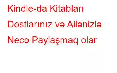 Kindle-da Kitabları Dostlarınız və Ailənizlə Necə Paylaşmaq olar