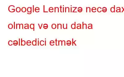 Google Lentinizə necə daxil olmaq və onu daha cəlbedici etmək