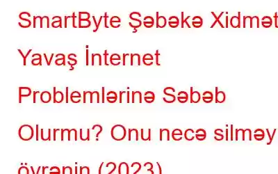 SmartByte Şəbəkə Xidməti Yavaş İnternet Problemlərinə Səbəb Olurmu? Onu necə silməyi öyrənin (2023)