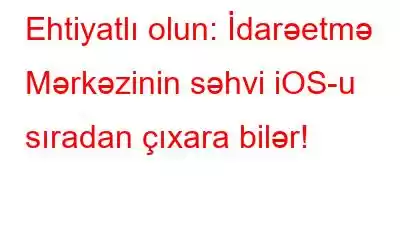 Ehtiyatlı olun: İdarəetmə Mərkəzinin səhvi iOS-u sıradan çıxara bilər!