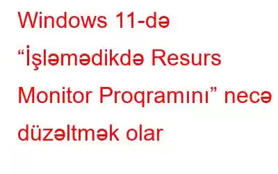 Windows 11-də “İşləmədikdə Resurs Monitor Proqramını” necə düzəltmək olar